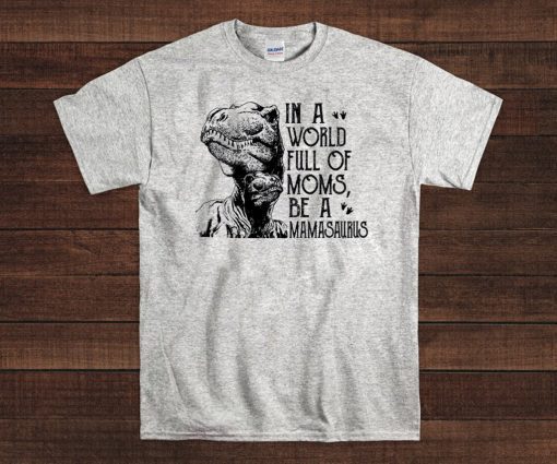 In A World Full Of Moms Be A Mamasaurus Official T-Shirt