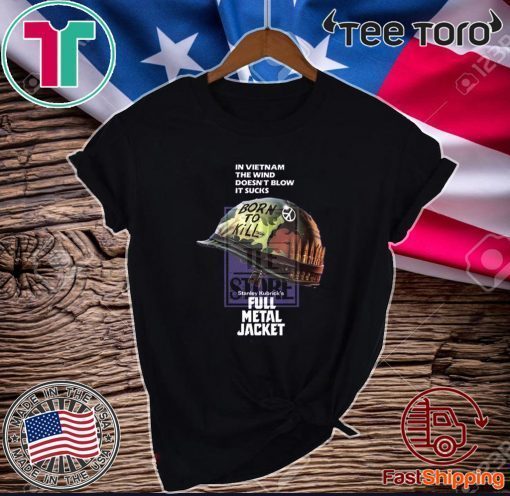 In Vietnam The Wind Doesn’t Blow It Sucks Stanley Kubrick’s Full Metal Jacket Shirt T-Shirt