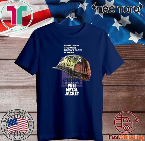 In Vietnam The Wind Doesn’t Blow It Sucks Stanley Kubrick’s Full Metal Jacket Shirt T-Shirt