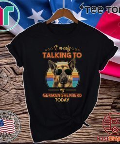 I’m Only Talking To My German Shepherd Today Official T-Shirt