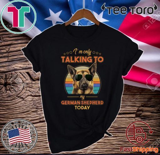 I’m Only Talking To My German Shepherd Today Official T-Shirt