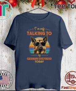 I’m Only Talking To My German Shepherd Today Official T-Shirt