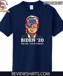 Joe Biden 2020 Trump Shirt - Your Fired Democrat Liberal USA America T-Shirt