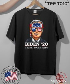 Joe Biden 2020 Trump Shirt - Your Fired Democrat Liberal USA America T-Shirt
