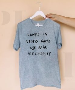 LAMPS IN VIDEO GAMES USE REAL ELECTRICITY 2020 T-SHIRT