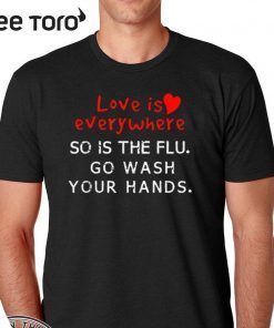 Love is Everywhere So Is The flu Wash Your Hands Official T-Shirt