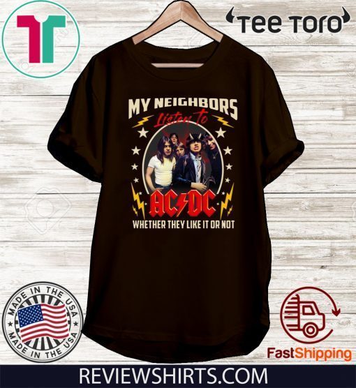 My Neighbors Listen To Ac Dc Whether They Like It Or Not Shirt