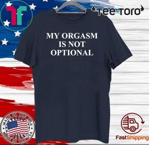 My Orgasm Is Not Optional Limited Edition T-Shirt