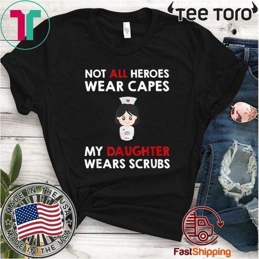 Nurses Not All Heroes Wear Capes My Daughter Wears Scrubs Gift T-Shirt