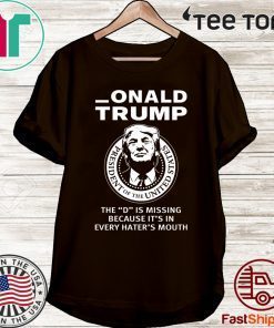 Onald Trump The D Is Missing It’s In Every Hater’s Mouth Tee Shirt