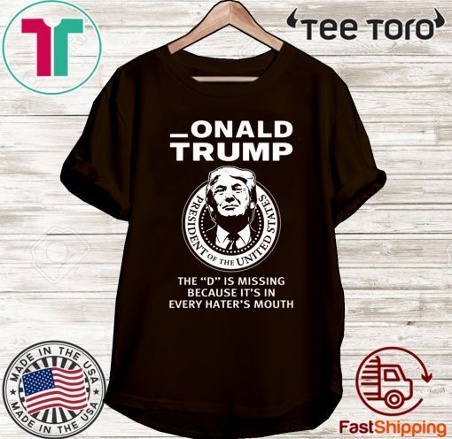 Onald Trump The D Is Missing It’s In Every Hater’s Mouth Tee Shirt