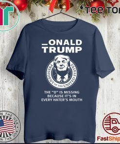 Onald Trump The D Is Missing It’s In Every Hater’s Mouth Tee Shirt