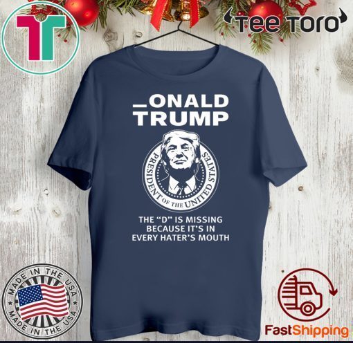 Onald Trump The D Is Missing It’s In Every Hater’s Mouth Tee Shirt