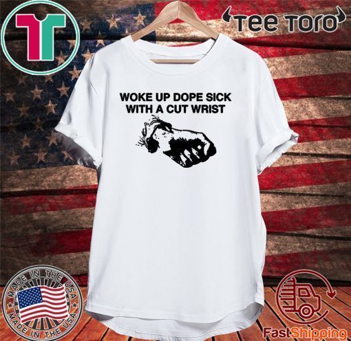 2020 Woke Up Dope Sick With Cut Wrists T-Shirt