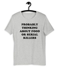 Probably thinking about food or serial killers Official T-Shirt