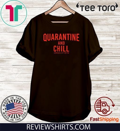 Quarantine And Chill Assholes Live Forever Tee Shirt