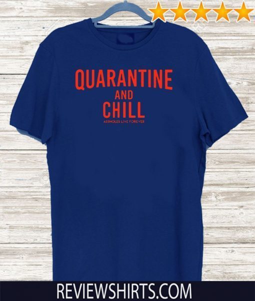 Quarantine And Chill Assholes Live Forever Tee Shirt