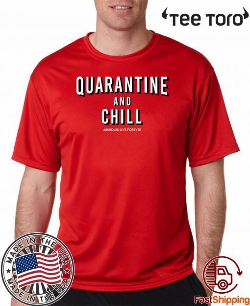 Quarantine And Chill Assholes Live Forever For T-Shirt