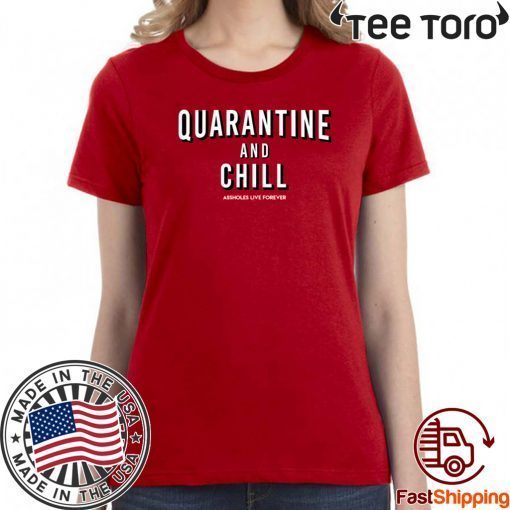 Quarantine And Chill Assholes Live Forever For T-Shirt