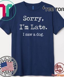 Sorry I’m Late I Saw A Dog Tee Shirt