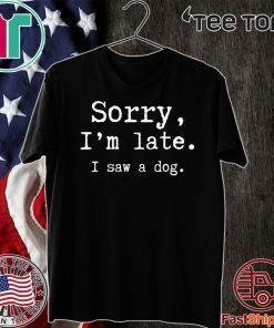 Sorry I’m late i saw my dog 2020 T-Shirt