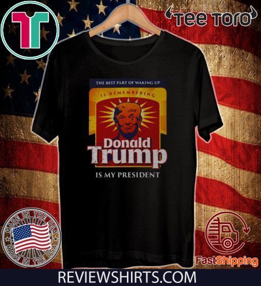 The Best Part Of Waking Up Is Remembering Donald Trump Is My President 2020 T-Shirt