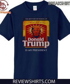 The Best Part Of Waking Up Is Remembering Donald Trump Is My President 2020 T-Shirt