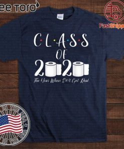 Class of 2020 The Year When Shit Got Real Graduation Gift T Shirt