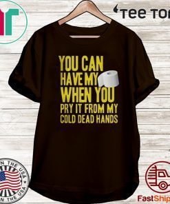 Toilet Paper You Can Have My When You Pry It From My Cold Dead Hands T-Shirt