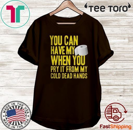 Toilet Paper You Can Have My When You Pry It From My Cold Dead Hands T-Shirt