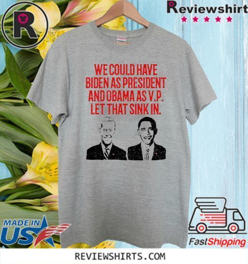 We could have Biden as President and Obama as VP Let that sink in Official T-Shirt