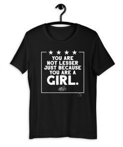 You Are Not Lesser Just Because You Are A Girl For T-Shirt