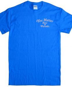 You Matter Now And Forever Official T-Shirt