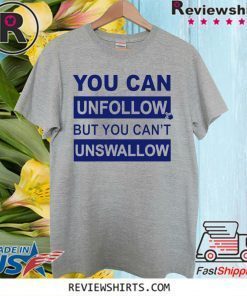 You can unfollow but you can't unswallow Official T-Shirt