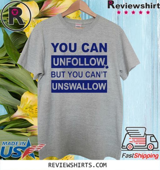 You can unfollow but you can't unswallow Official T-Shirt