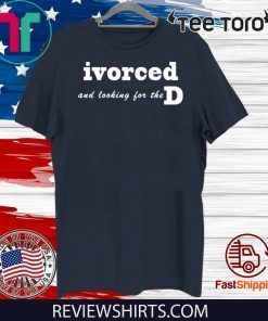 ivorced and looking for the D For T-Shirt