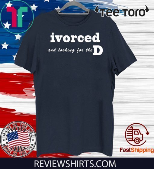 ivorced and looking for the D For T-Shirt