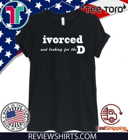 ivorced and looking for the D For T-Shirt