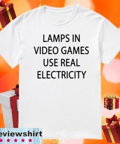 lamps in video games use real electricity Official T-Shirt