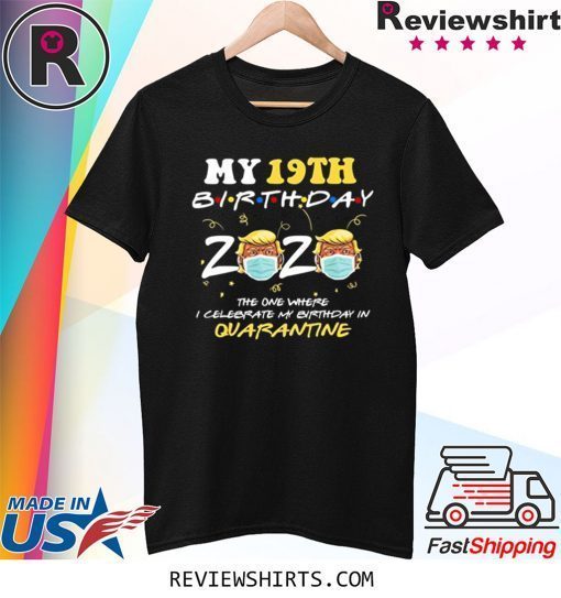 19th Birthday 2020 Trump The One Where I Celebrate My Birthday in Quarantine Gifts Shirt
