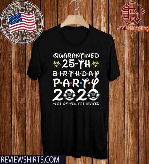 25 Years Old 1995 Birthday Gift 25th Birthday Party 2020 None of You are Invited Shirt Social Distancing Tee Shirts