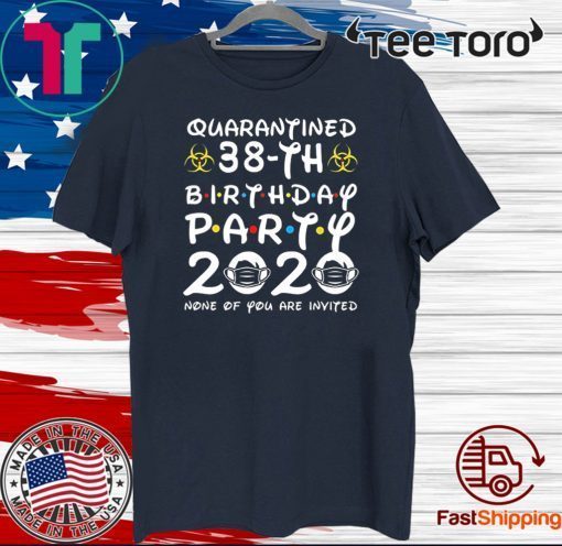 38 Years Old 1982 Birthday Gift 38th Birthday Party 2020 None of You are Invited Shirt Social Distancing Tee Shirts