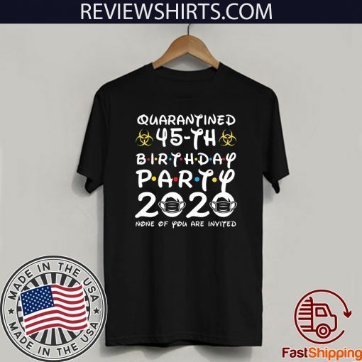 45 Years Old 1975 Birthday Gift 45th Birthday Party 2020 None of You are Invited Shirt Social Distancing T Shirt