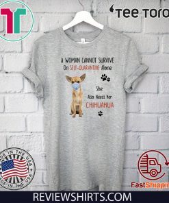 A Woman Cannot Survive On Self Quarantine Alone Chihuahua Hot T-Shirt