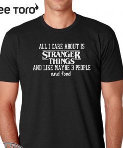 All I Care About Is Stranger Things And Like Maybe 3 People And Food 2020 T-Shirt