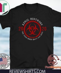 April Birthday 2020 Quarantine The Year When Shit Got real Shirt Biohazard Symbol