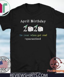 April Birthday 2020 The Year When Shit Got Real Quarantined Funny T-Shirt