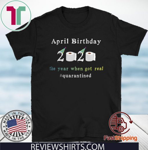 April Birthday 2020 The Year When Shit Got Real Quarantined Funny T-Shirt