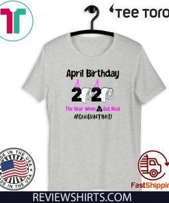 April Birthday 2020 The year when got real Quarantine April Girl 2020 Birthday Quarantine Tee Shirts