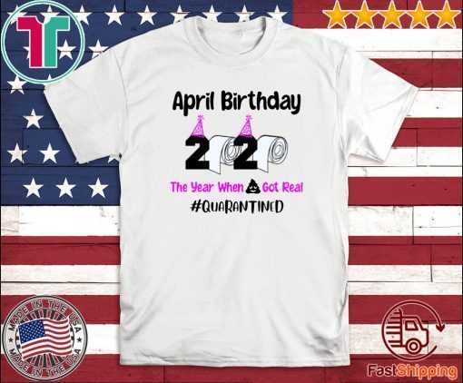 April Birthday 2020 The year when got real Quarantine April Girl 2020 Birthday Quarantine Tee Shirts